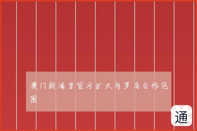 澳门新浦京官方扩大与罗马合作范围