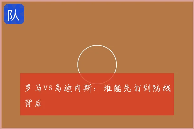 罗马vs乌迪内斯,谁能先打到防线背后