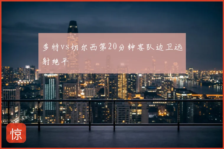 多特vs切尔西第20分钟客队边卫远射绝平